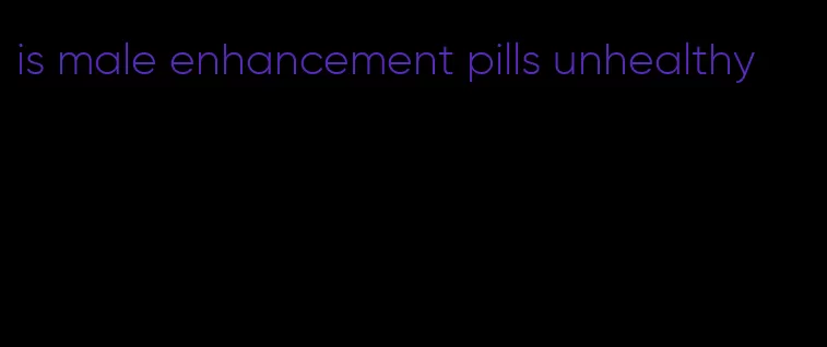 is male enhancement pills unhealthy