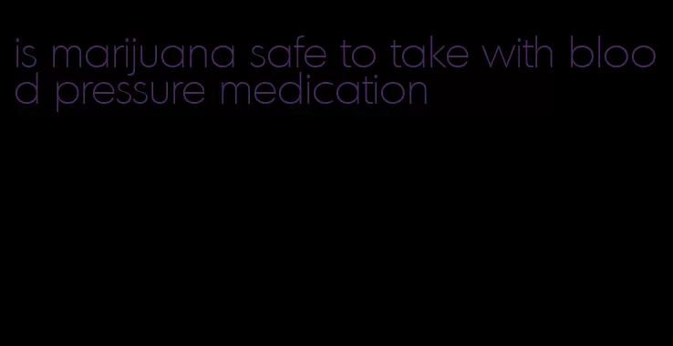 is marijuana safe to take with blood pressure medication