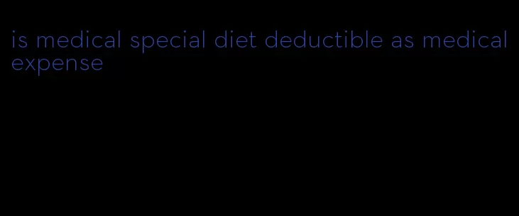 is medical special diet deductible as medical expense