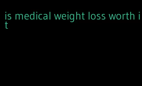 is medical weight loss worth it