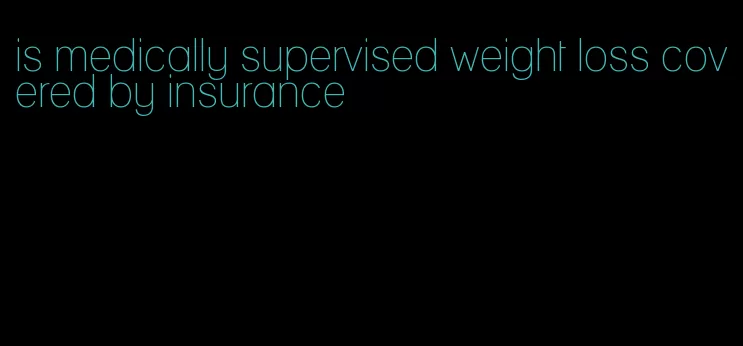 is medically supervised weight loss covered by insurance