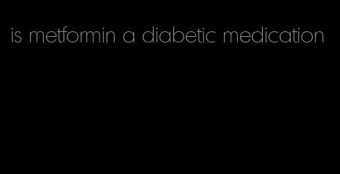 is metformin a diabetic medication