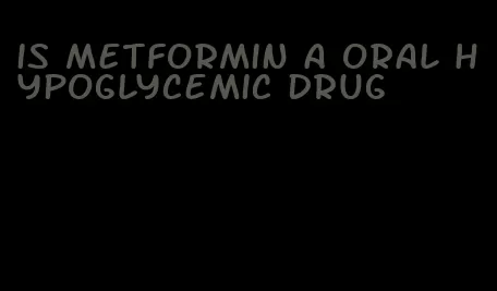 is metformin a oral hypoglycemic drug