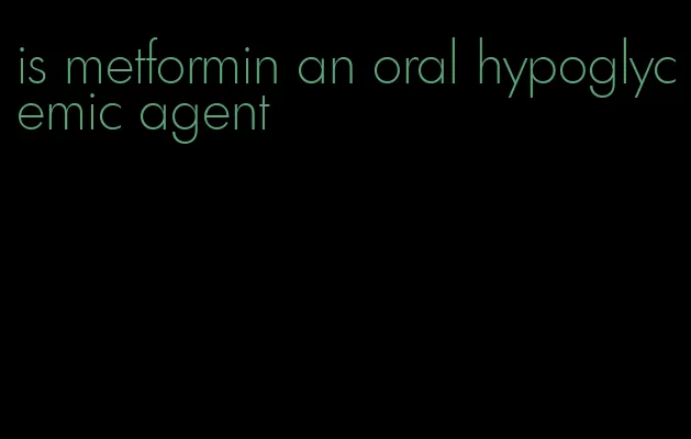 is metformin an oral hypoglycemic agent