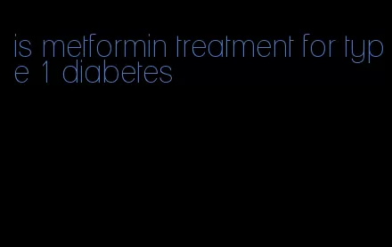 is metformin treatment for type 1 diabetes