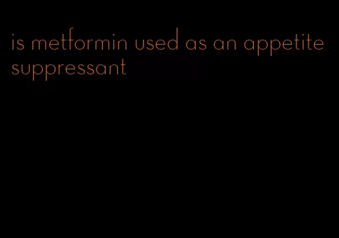 is metformin used as an appetite suppressant