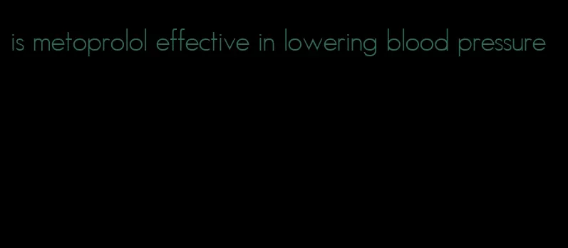 is metoprolol effective in lowering blood pressure