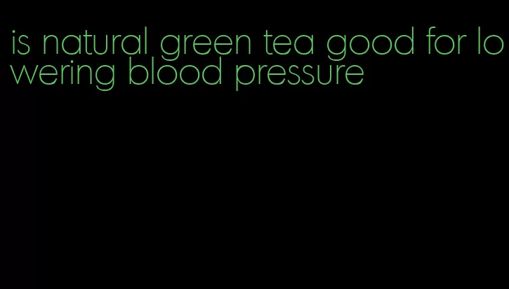 is natural green tea good for lowering blood pressure