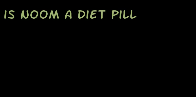 is noom a diet pill