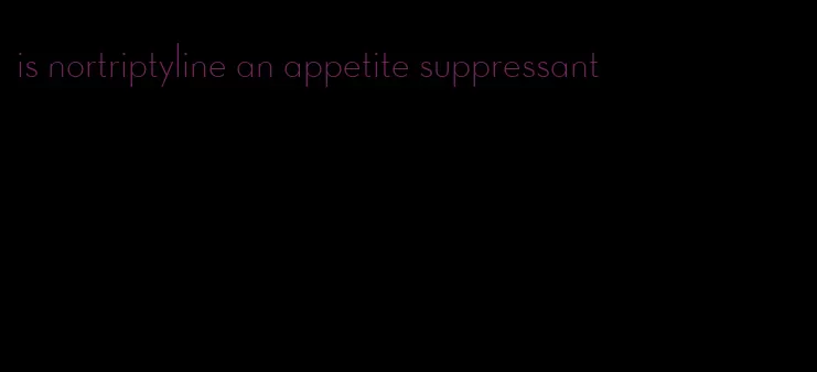 is nortriptyline an appetite suppressant