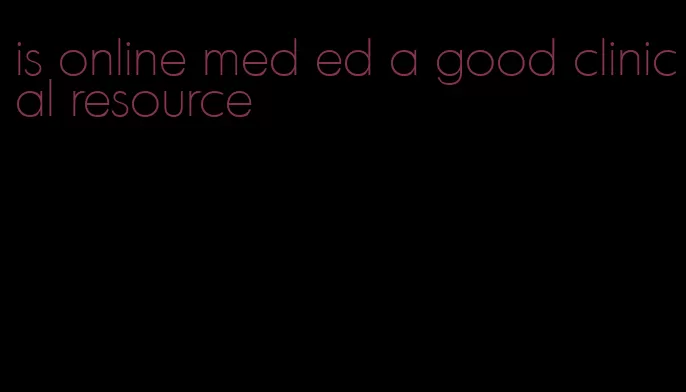 is online med ed a good clinical resource