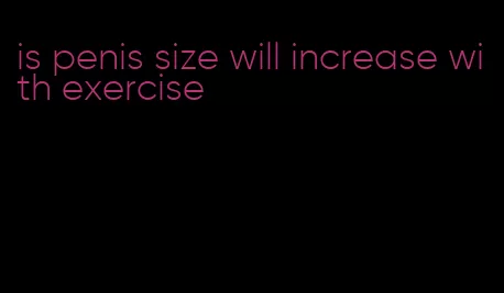 is penis size will increase with exercise