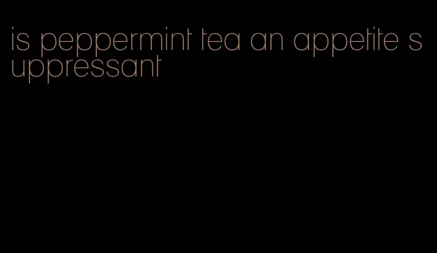 is peppermint tea an appetite suppressant