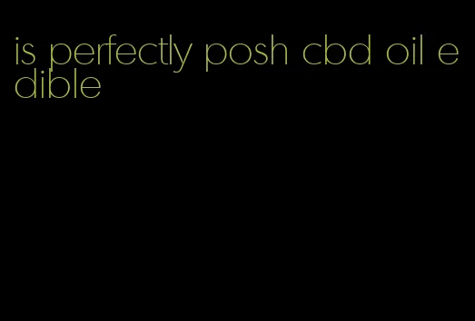 is perfectly posh cbd oil edible