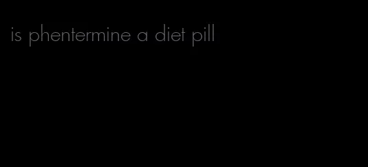 is phentermine a diet pill