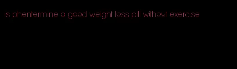 is phentermine a good weight loss pill without exercise