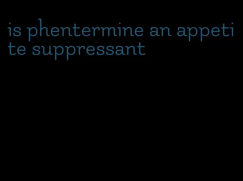 is phentermine an appetite suppressant