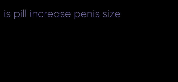 is pill increase penis size