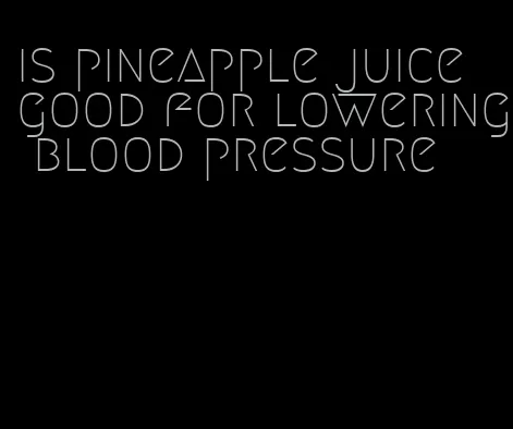 is pineapple juice good for lowering blood pressure