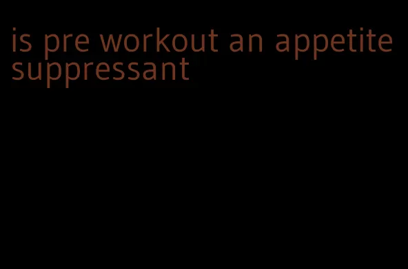 is pre workout an appetite suppressant