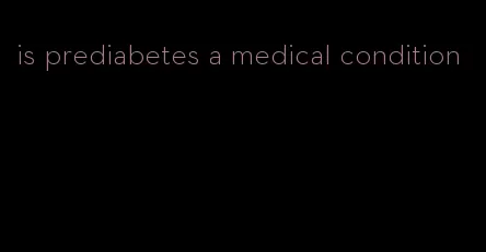 is prediabetes a medical condition