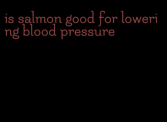 is salmon good for lowering blood pressure