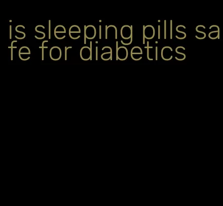 is sleeping pills safe for diabetics