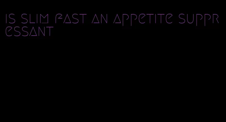 is slim fast an appetite suppressant