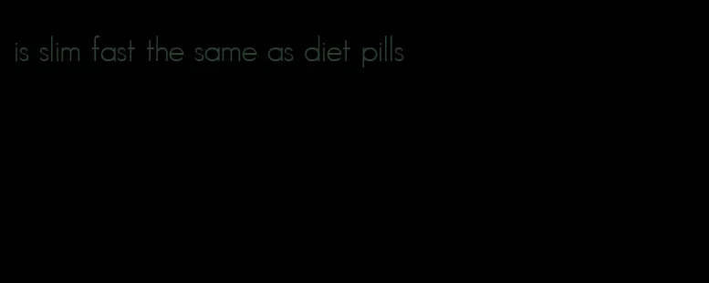 is slim fast the same as diet pills