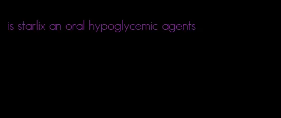 is starlix an oral hypoglycemic agents