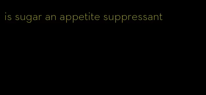 is sugar an appetite suppressant