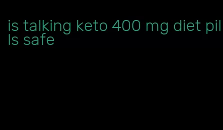 is talking keto 400 mg diet pills safe