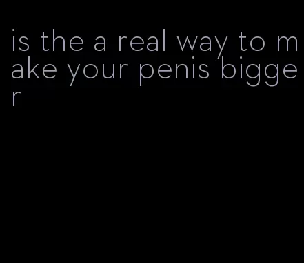 is the a real way to make your penis bigger