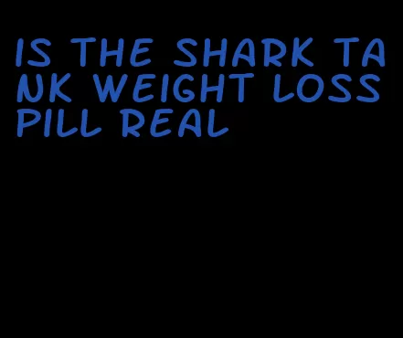 is the shark tank weight loss pill real