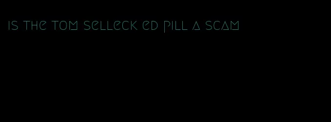 is the tom selleck ed pill a scam