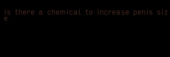 is there a chemical to increase penis size