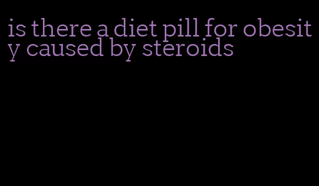 is there a diet pill for obesity caused by steroids