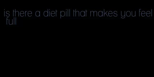 is there a diet pill that makes you feel full