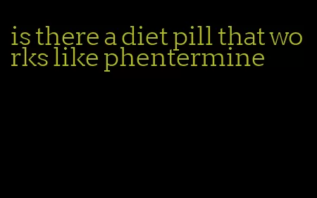 is there a diet pill that works like phentermine