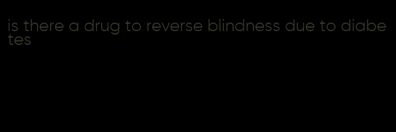 is there a drug to reverse blindness due to diabetes