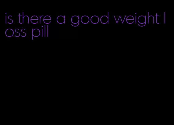 is there a good weight loss pill