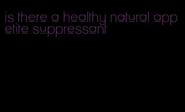 is there a healthy natural appetite suppressant