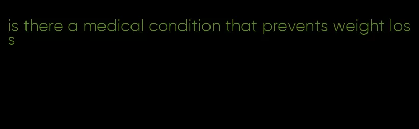 is there a medical condition that prevents weight loss
