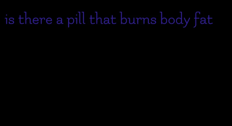 is there a pill that burns body fat