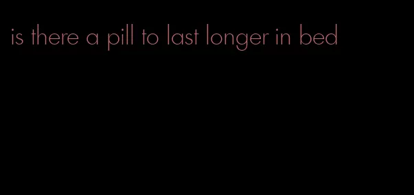 is there a pill to last longer in bed