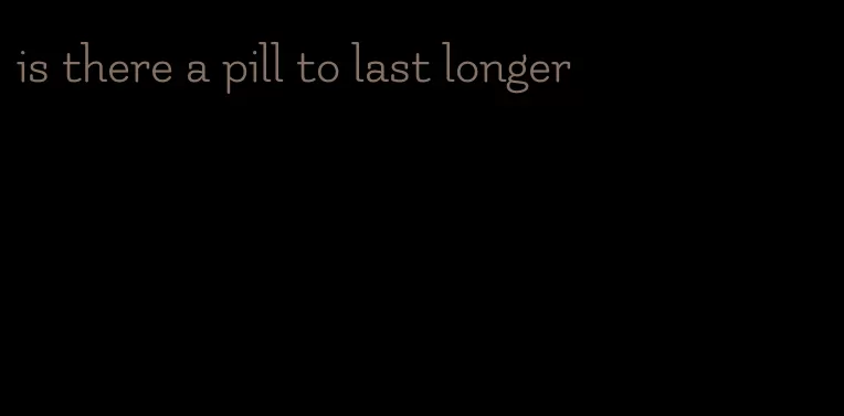 is there a pill to last longer