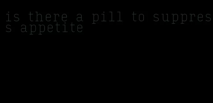 is there a pill to suppress appetite