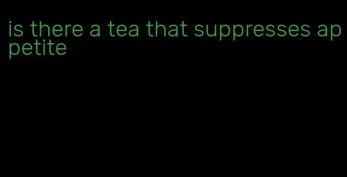 is there a tea that suppresses appetite