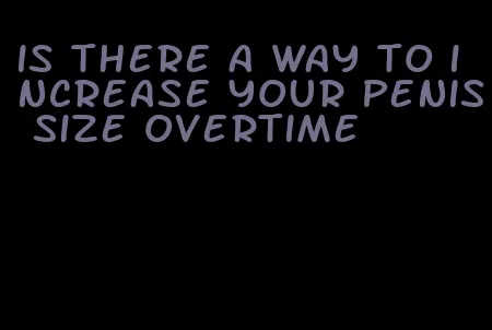 is there a way to increase your penis size overtime