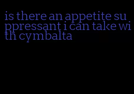 is there an appetite suppressant i can take with cymbalta